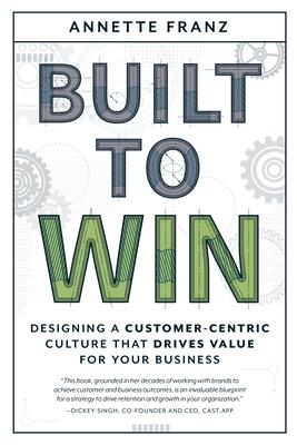 Built to Win: Designing a Customer-Centric Culture That Drives Value for Your Business - Annette Franz