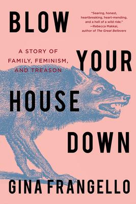 Blow Your House Down: A Story of Family, Feminism, and Treason - Gina Frangello