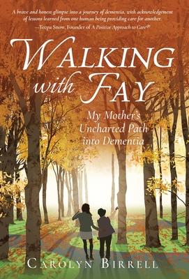 Walking with Fay: My Mother's Uncharted Path into Dementia - Carolyn Birrell