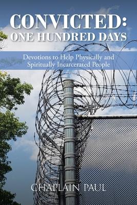 Convicted: One Hundred Days: Devotions to Help Physically and Spiritually Incarcerated People - Chaplain Paul