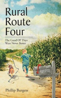 Rural Route Four: The Good Ol' Days Were Never Better - Phillip Burgess