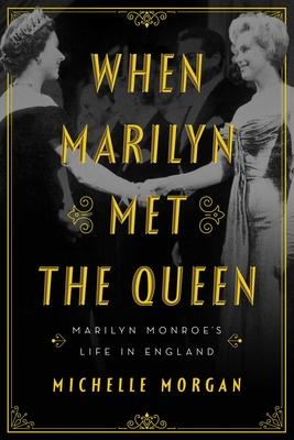 When Marilyn Met the Queen: Marilyn Monroe's Life in England - Michelle Morgan
