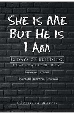 Coperta cărții 'She is Me But He is I Am: 52 Days of Building, Release, Recover, Restore, Receive - Christina Morris'