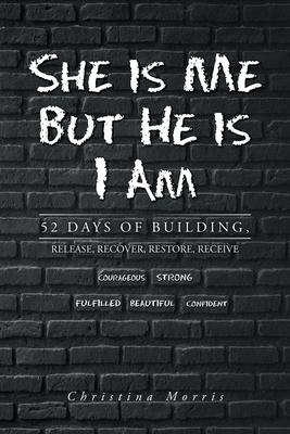 She is Me But He is I Am: 52 Days of Building, Release, Recover, Restore, Receive - Christina Morris