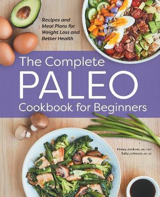 The Complete Paleo Cookbook for Beginners: Recipes and Meal Plans for Weight Loss and Better Health - Kinsey Jackson