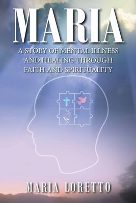 Maria: A Story of Mental Illness and Healing through Faith and Spirituality - Maria Loretto