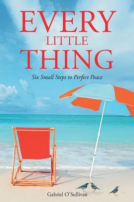 Every Little Thing: Six Small Steps to Perfect Peace - Gabriel O'sullivan