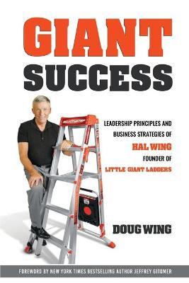 Giant Sucess: Leadership and Business Strategies of Hal Wing Founder of Little Giant Ladders - Doug Wing