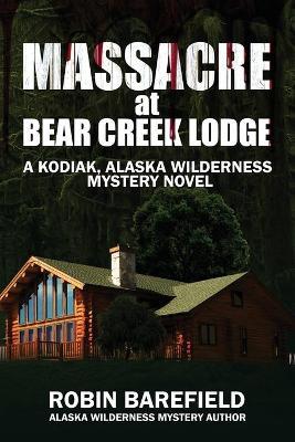 Massacre at Bear Creek Lodge: A Kodiak, Alaska Wilderness Mystery Novel - Robin Barefield