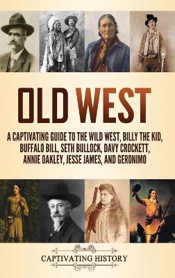 Old West: A Captivating Guide to the Wild West, Billy the Kid, Buffalo Bill, Seth Bullock, Davy Crockett, Annie Oakley, Jesse Ja - Captivating History