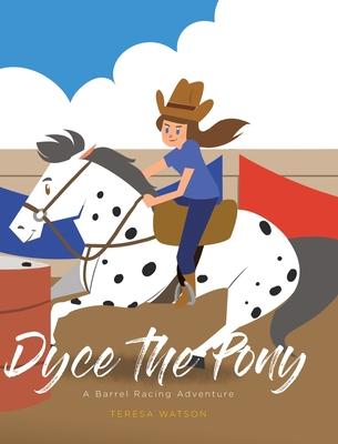 Dyce the Pony: A Barrel Racing Adventure - Teresa Watson