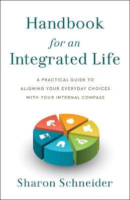 Handbook for an Integrated Life: A Practical Guide to Aligning Your Everyday Choices with Your Internal Compass - Sharon Schneider