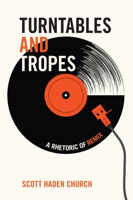 Turntables and Tropes: A Rhetoric of Remix - Scott Haden Church