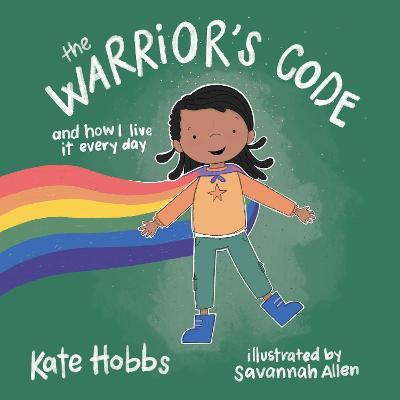 The Warrior's Code: And How I Live It Every Day (a Kids Guide to Love, Respect, Care, Responsibility, Honor, and Peace) - Kate Hobbs
