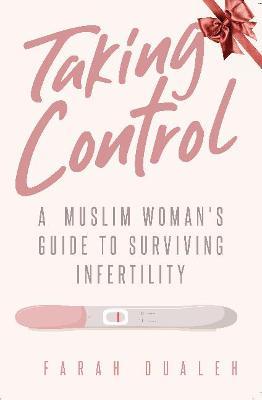 Taking Control: A Muslim Woman's Guide to Surviving Infertility - Farah Dualeh