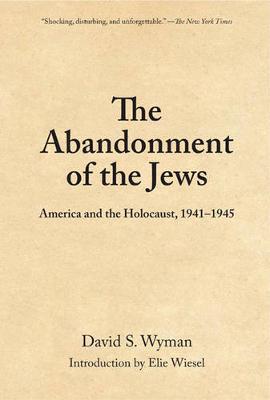 The Abandonment of the Jews: America and the Holocaust 1941-1945 - David S. Wyman