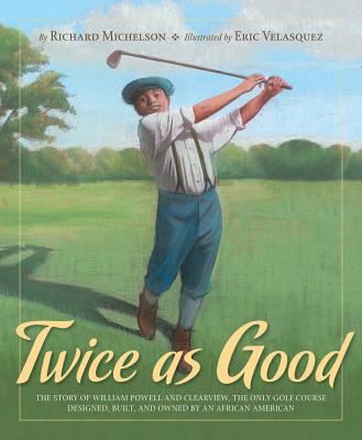 Twice as Good: The Story of William Powell and Clearview, the Only Golf Course Designed, Built, and Owned by an African American - Richard Michelson