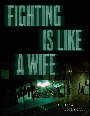 Fighting Is Like a Wife - Eloisa Amezcua