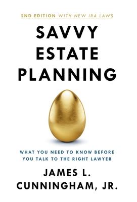 Savvy Estate Planning: What You Need to Know Before You Talk to the Right Lawyer - James L. Cunningham