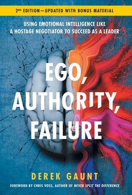 Ego, Authority, Failure: Using Emotional Intelligence like a Hostage Negotiator to Succeed as a Leader - 2nd Edition - Derek Gaunt