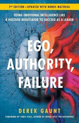 Ego, Authority, Failure: Using Emotional Intelligence like a Hostage Negotiator to Succeed as a Leader - 2nd Edition - Derek Gaunt