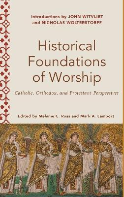 Historical Foundations of Worship: Catholic, Orthodox, and Protestant Perspectives - Melanie C. Ross
