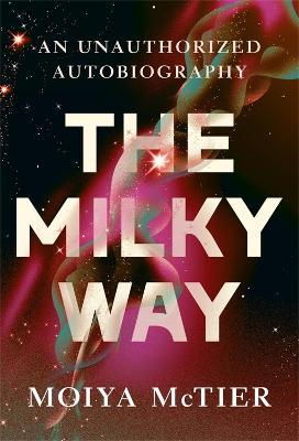 The Milky Way: An Autobiography of Our Galaxy - Moiya Mctier