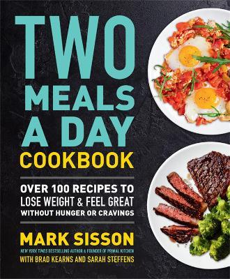 Two Meals a Day Cookbook: Over 100 Recipes to Lose Weight & Feel Great Without Hunger or Cravings - Mark Sisson