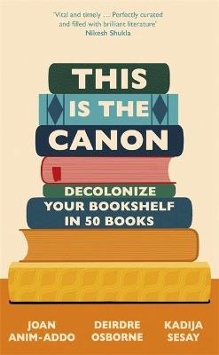 This Is the Canon: Decolonize Your Bookshelves in 50 Books - Kadija Sesay