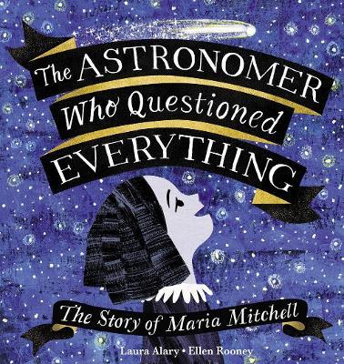 The Astronomer Who Questioned Everything: The Story of Maria Mitchell - Laura Alary