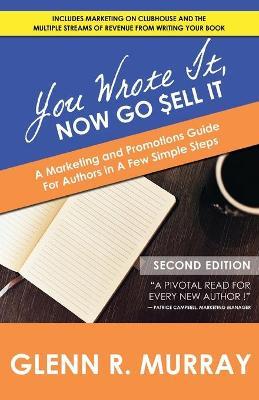 You Wrote It, Now Go Sell It - 2nd Edition: A Marketing and Promotions Guide For Authors In A Few Simple Steps - Glenn R. Murray
