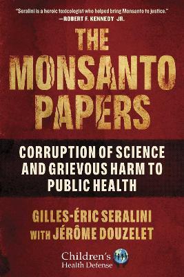 The Monsanto Papers: Corruption of Science and Grievous Harm to Public Health - Gilles-éric Seralini