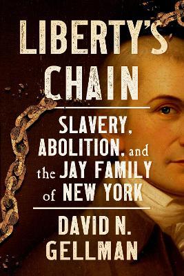 Liberty's Chain: Slavery, Abolition, and the Jay Family of New York - David N. Gellman