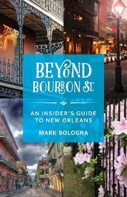 Beyond Bourbon St.: An Insider's Guide to New Orleans - Mark Bologna