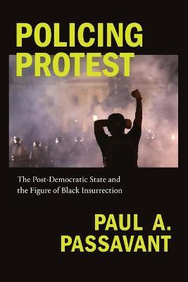 Policing Protest: The Post-Democratic State and the Figure of Black Insurrection - Paul A. Passavant