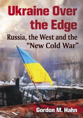 Ukraine Over the Edge: Russia, the West and the New Cold War - Gordon M. Hahn