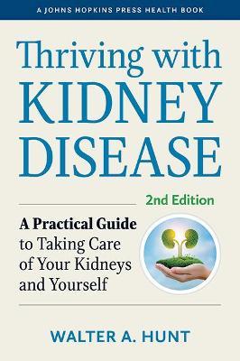 Thriving with Kidney Disease: A Practical Guide to Taking Care of Your Kidneys and Yourself - Walter A. Hunt