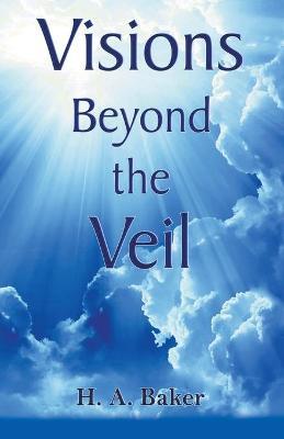 Visions Beyond The Veil - H. A. Baker