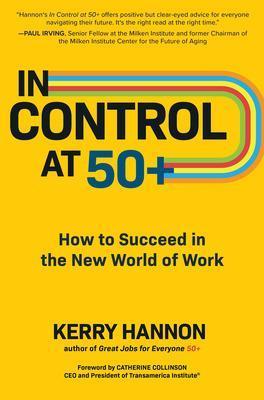 In Control at 50+: How to Succeed in the New World of Work - Kerry Hannon