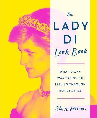 The Lady Di Look Book: What Diana Was Trying to Tell Us Through Her Clothes - Eloise Moran