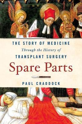 Spare Parts: The Story of Medicine Through the History of Transplant Surgery - Paul Craddock