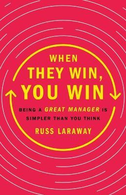 When They Win, You Win: Being a Great Manager Is Simpler Than You Think - Russ Laraway