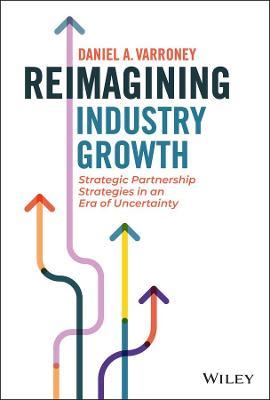 Reimagining Industry Growth: Strategic Partnership Strategies in an Era of Uncertainty - Daniel A. Varroney