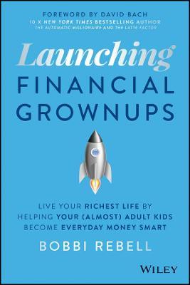 Launching Financial Grownups: Live Your Richest Life by Helping Your (Almost) Adult Kids Become Everyday Money Smart - Bobbi Rebell