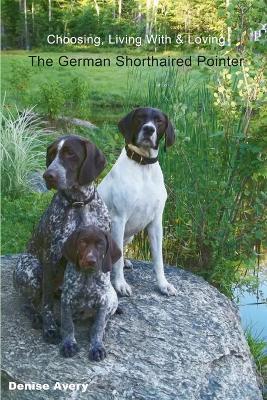 Choosing, Living With & Loving The German Shorthaired Pointer - Denise Avery