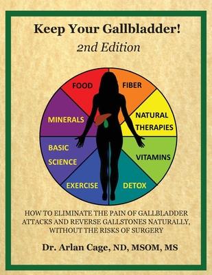 Keep Your Gallbladder!: How to eliminate the pain of gallbladder attacks and reverse gallstones naturally, without the risks of surgery - Arlan Cage