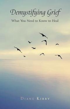 Poza produsului Demystifying Grief: What You Need to Know to Heal - Diane Kirby