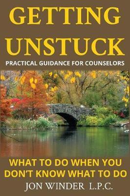 Getting Unstuck: Practical Guidance for Counselors: What to Do When You Don't Know What to Do - Jon Winder