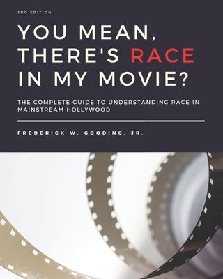 You Mean, There's RACE in My Movie?: The Complete Guide for Understanding Race in Mainstream Hollywood - F. W. Gooding