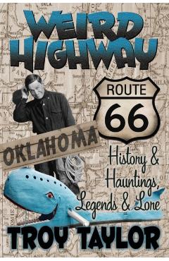 Weird Highway: Oklahoma: Route 66 History and Hauntings, Legends and Lore - Troy Taylor